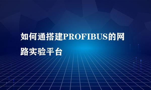 如何通搭建PROFIBUS的网路实验平台