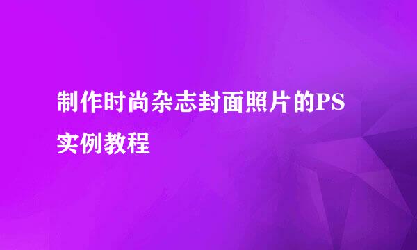 制作时尚杂志封面照片的PS实例教程