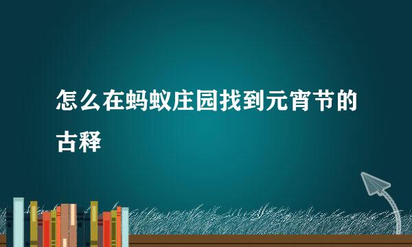 怎么在蚂蚁庄园找到元宵节的古释