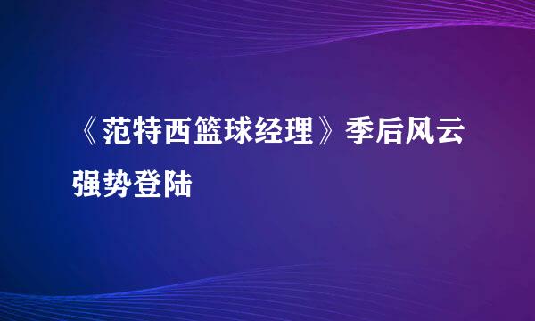 《范特西篮球经理》季后风云强势登陆