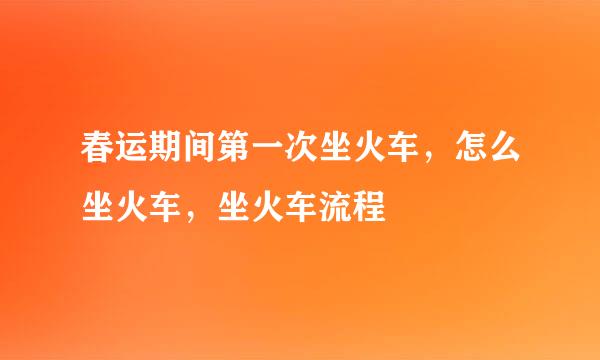 春运期间第一次坐火车，怎么坐火车，坐火车流程