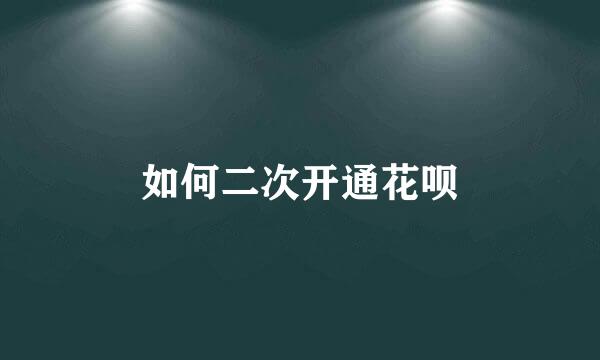 如何二次开通花呗