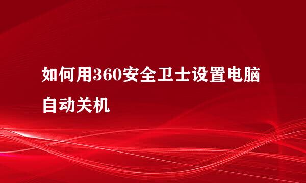 如何用360安全卫士设置电脑自动关机
