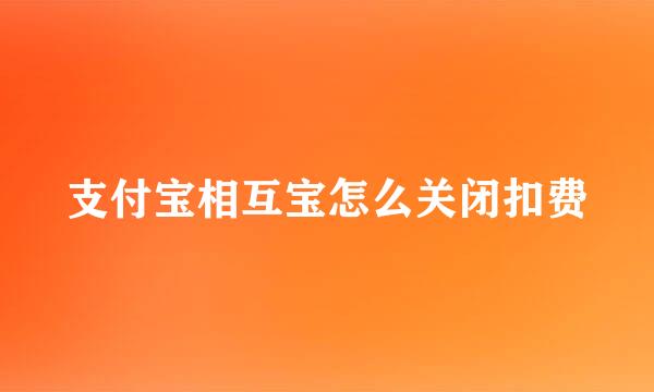 支付宝相互宝怎么关闭扣费