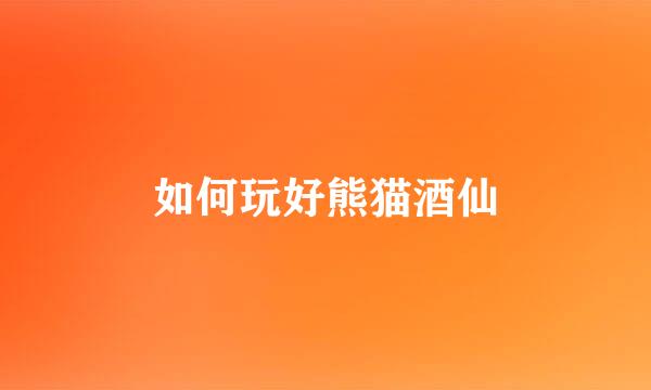 如何玩好熊猫酒仙