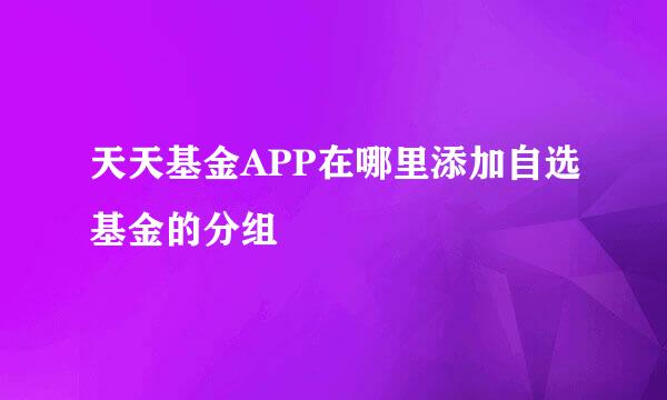 天天基金APP在哪里添加自选基金的分组