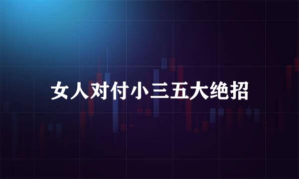 女人对付小三五大绝招