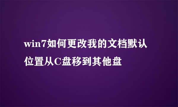 win7如何更改我的文档默认位置从C盘移到其他盘