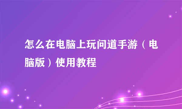 怎么在电脑上玩问道手游（电脑版）使用教程