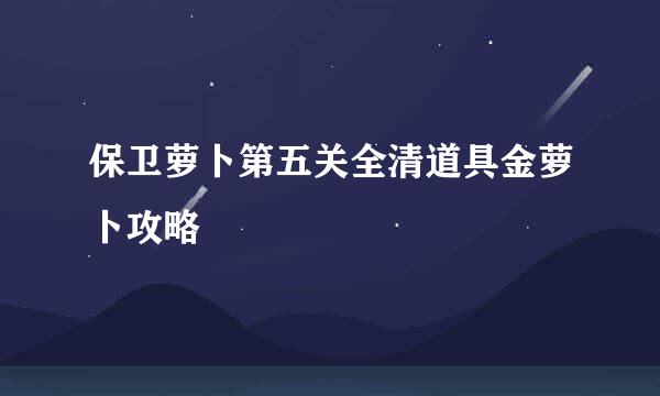 保卫萝卜第五关全清道具金萝卜攻略