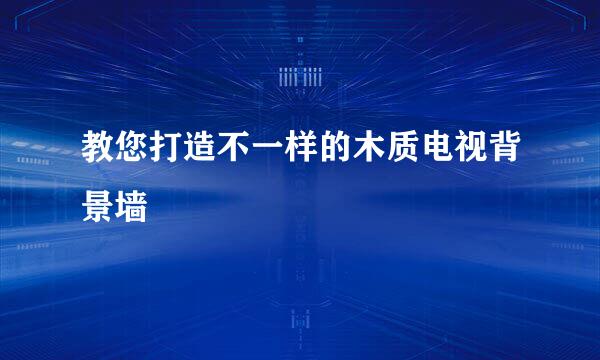 教您打造不一样的木质电视背景墙