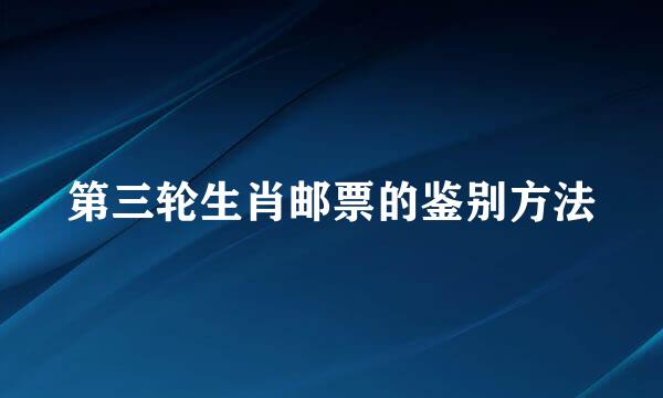 第三轮生肖邮票的鉴别方法