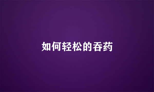 如何轻松的吞药