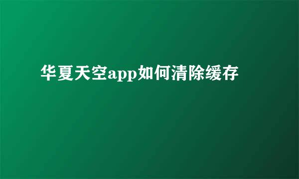 华夏天空app如何清除缓存