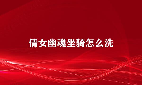 倩女幽魂坐骑怎么洗