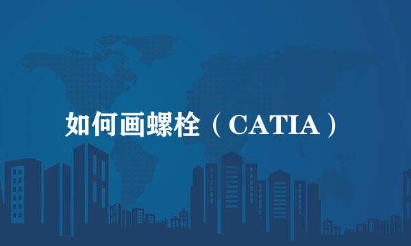 如何画螺栓（CATIA）
