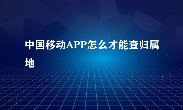 中国移动APP怎么才能查归属地
