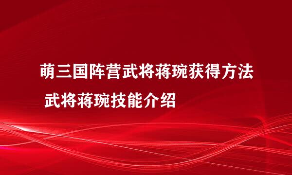 萌三国阵营武将蒋琬获得方法 武将蒋琬技能介绍