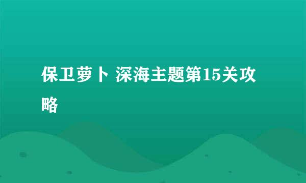保卫萝卜 深海主题第15关攻略