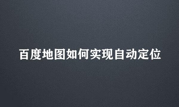 百度地图如何实现自动定位