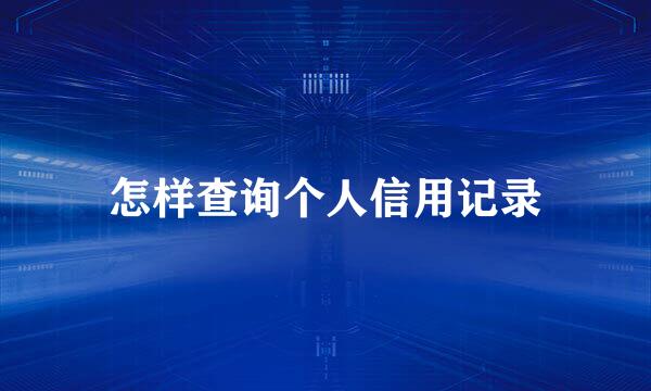 怎样查询个人信用记录