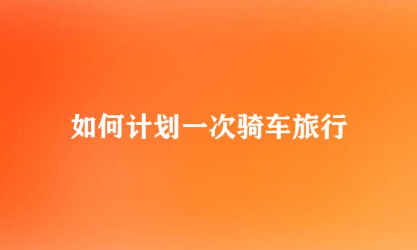 如何计划一次骑车旅行