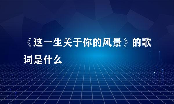 《这一生关于你的风景》的歌词是什么