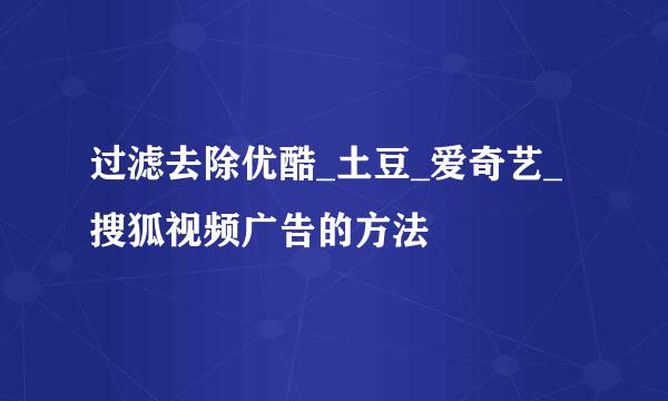 过滤去除优酷_土豆_爱奇艺_搜狐视频广告的方法