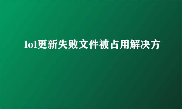 lol更新失败文件被占用解决方