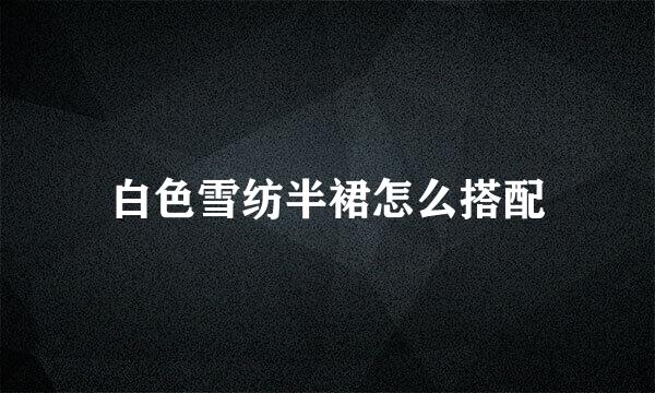 白色雪纺半裙怎么搭配