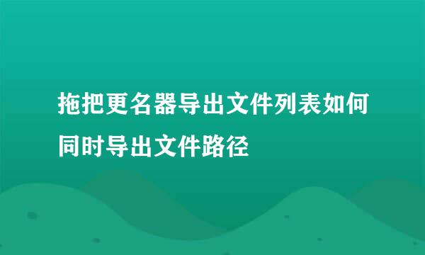 拖把更名器导出文件列表如何同时导出文件路径