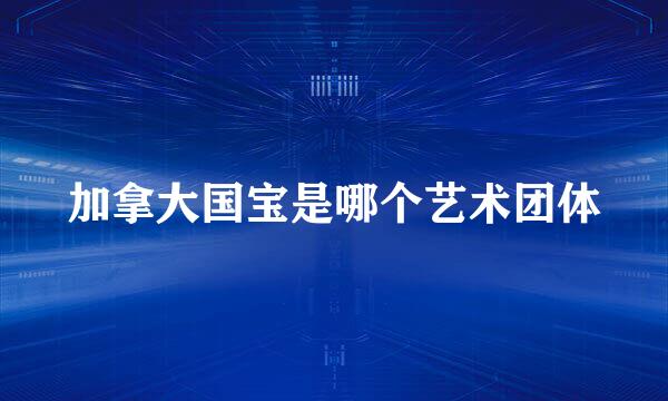 加拿大国宝是哪个艺术团体