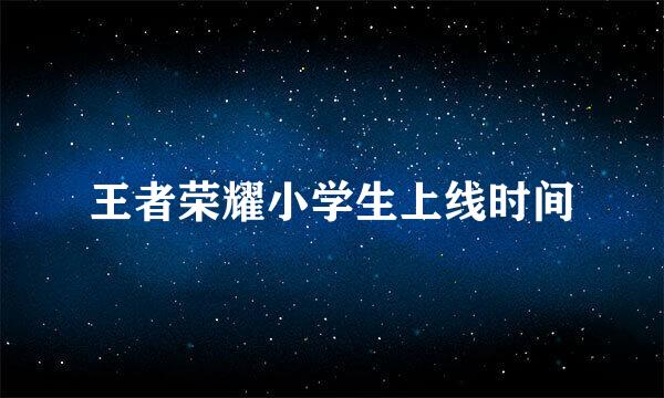 王者荣耀小学生上线时间