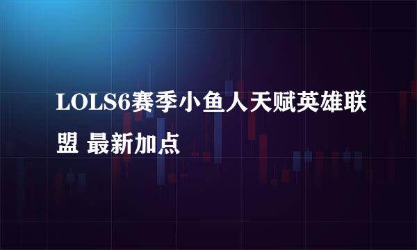 LOLS6赛季小鱼人天赋英雄联盟 最新加点