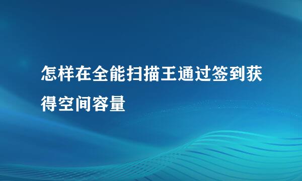 怎样在全能扫描王通过签到获得空间容量