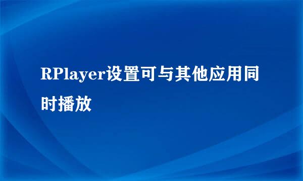 RPlayer设置可与其他应用同时播放