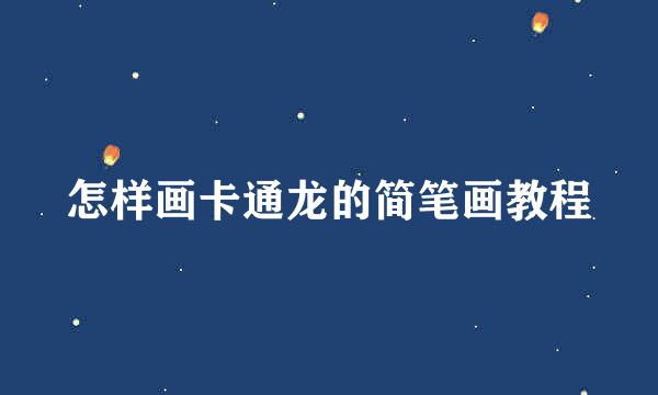 怎样画卡通龙的简笔画教程