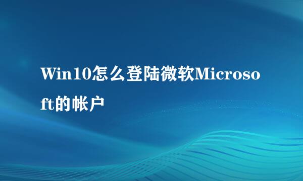 Win10怎么登陆微软Microsoft的帐户
