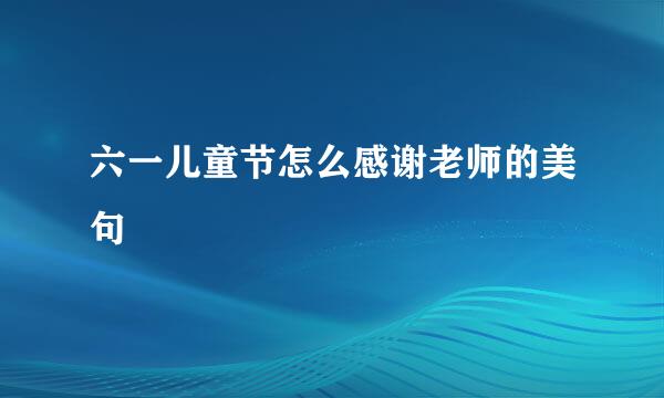 六一儿童节怎么感谢老师的美句