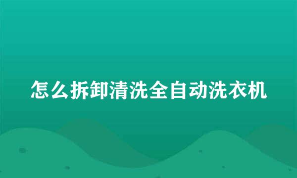 怎么拆卸清洗全自动洗衣机