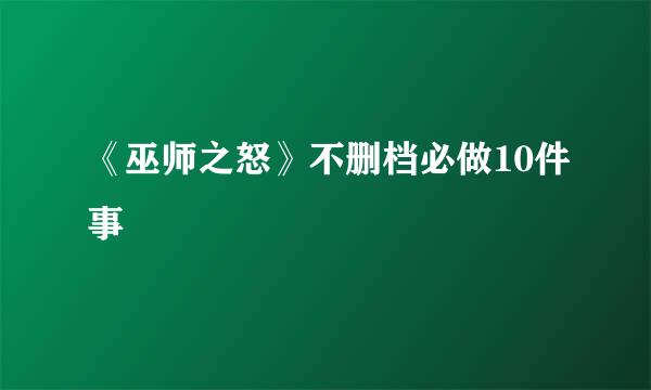 《巫师之怒》不删档必做10件事