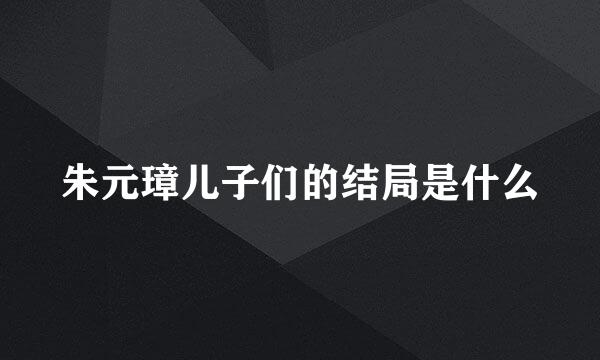 朱元璋儿子们的结局是什么