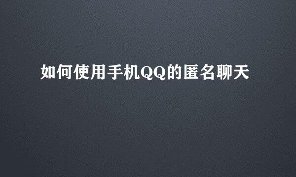 如何使用手机QQ的匿名聊天