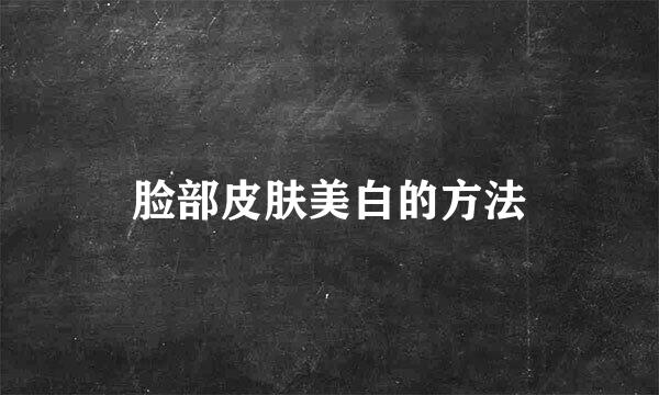 脸部皮肤美白的方法