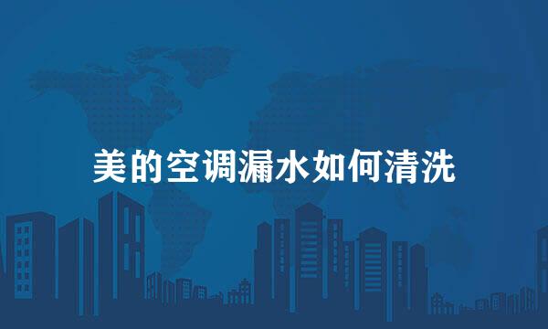 美的空调漏水如何清洗