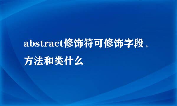 abstract修饰符可修饰字段、方法和类什么
