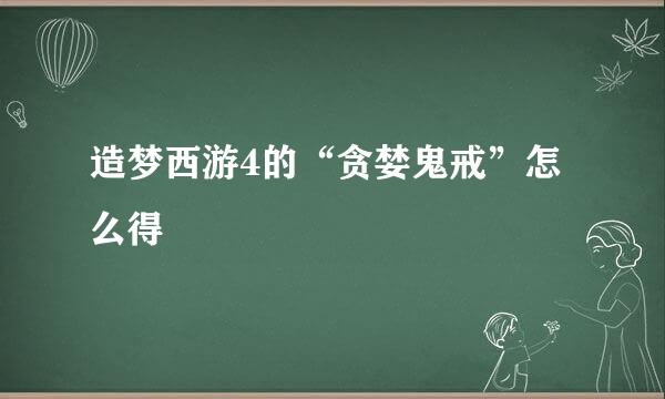 造梦西游4的“贪婪鬼戒”怎么得