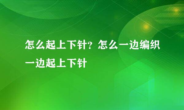 怎么起上下针？怎么一边编织一边起上下针