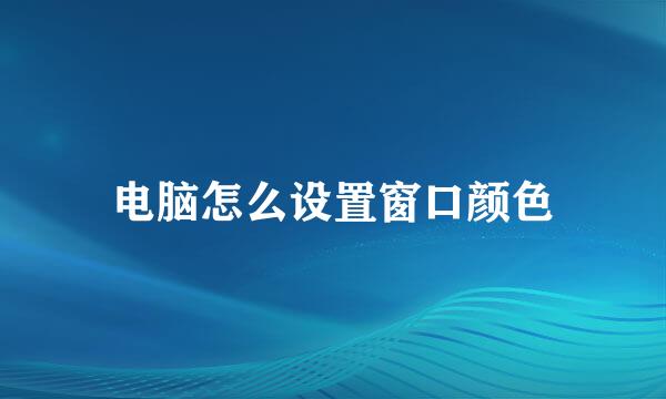 电脑怎么设置窗口颜色