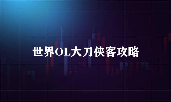 世界OL大刀侠客攻略